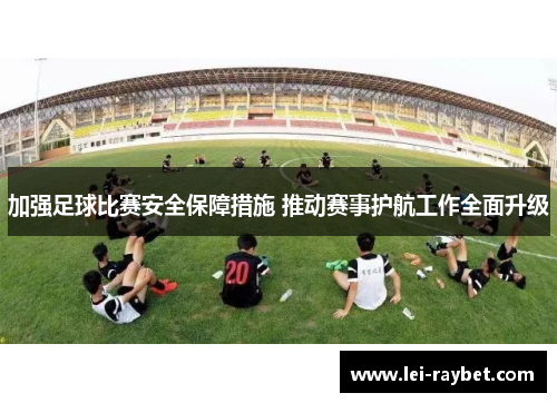 加强足球比赛安全保障措施 推动赛事护航工作全面升级