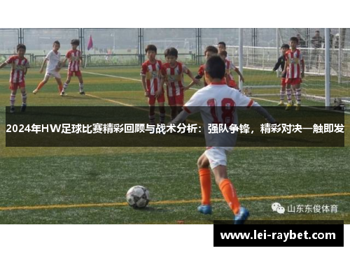 2024年HW足球比赛精彩回顾与战术分析：强队争锋，精彩对决一触即发