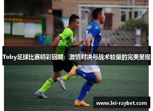 Toby足球比赛精彩回顾：激情对决与战术较量的完美呈现