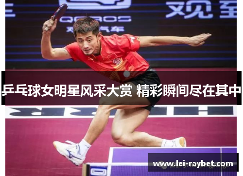 乒乓球女明星风采大赏 精彩瞬间尽在其中
