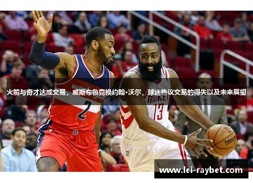 火箭与奇才达成交易，威斯布鲁克换约翰·沃尔，球迷热议交易的得失以及未来展望